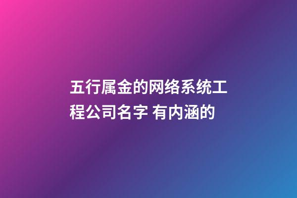 五行属金的网络系统工程公司名字 有内涵的-第1张-公司起名-玄机派